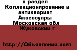  в раздел : Коллекционирование и антиквариат » Аксессуары . Московская обл.,Жуковский г.
